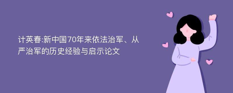 计英春:新中国70年来依法治军、从严治军的历史经验与启示论文