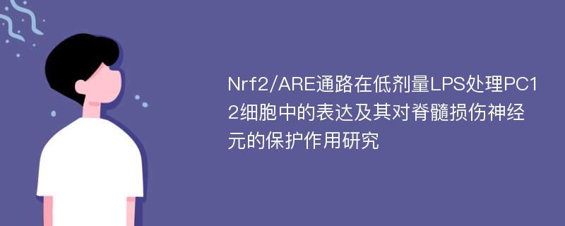 Nrf2/ARE通路在低剂量LPS处理PC12细胞中的表达及其对脊髓损伤神经元的保护作用研究