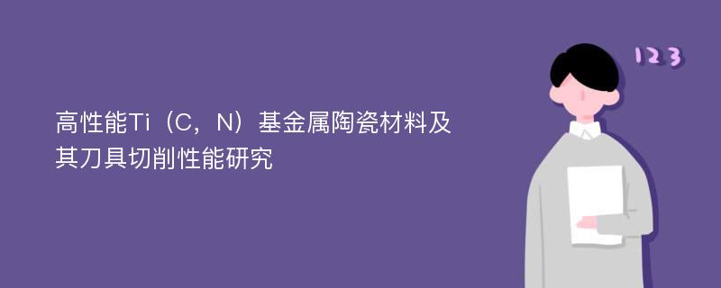 高性能Ti（C，N）基金属陶瓷材料及其刀具切削性能研究