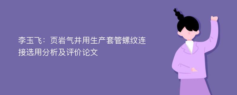 李玉飞：页岩气井用生产套管螺纹连接选用分析及评价论文