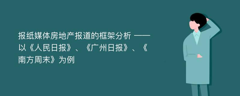 报纸媒体房地产报道的框架分析 ——以《人民日报》、《广州日报》、《南方周末》为例