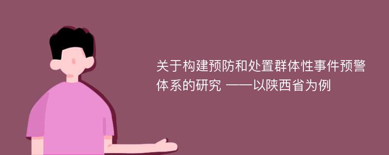 关于构建预防和处置群体性事件预警体系的研究 ——以陕西省为例