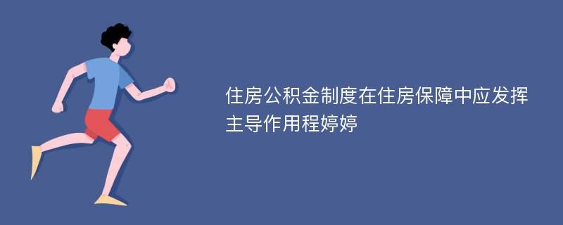 住房公积金制度在住房保障中应发挥主导作用程婷婷