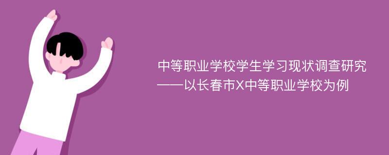 中等职业学校学生学习现状调查研究 ——以长春市X中等职业学校为例