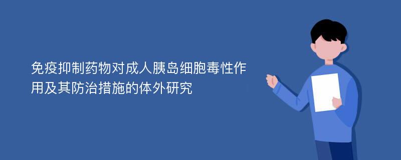 免疫抑制药物对成人胰岛细胞毒性作用及其防治措施的体外研究