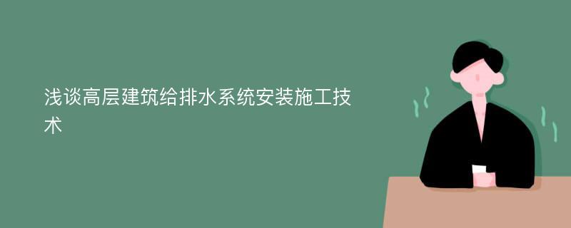 浅谈高层建筑给排水系统安装施工技术