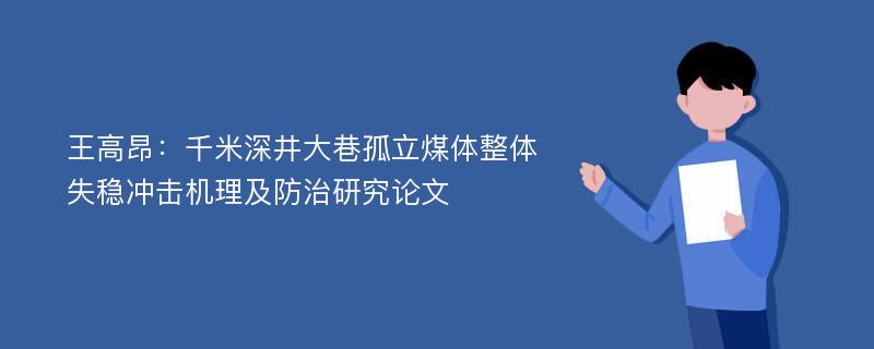 王高昂：千米深井大巷孤立煤体整体失稳冲击机理及防治研究论文