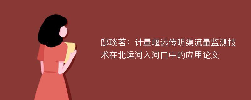 邸琰茗：计量堰远传明渠流量监测技术在北运河入河口中的应用论文