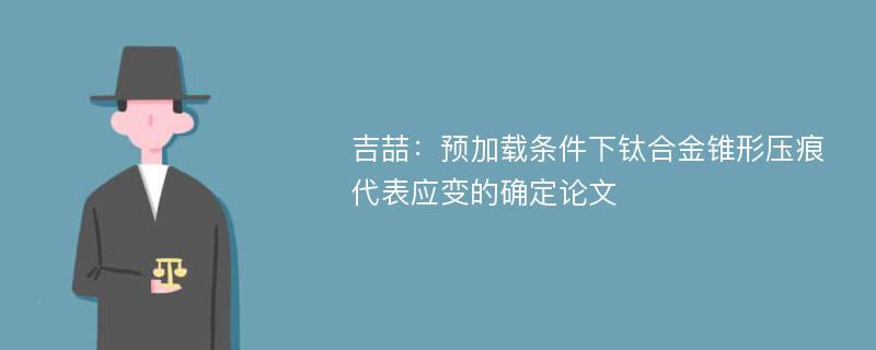 吉喆：预加载条件下钛合金锥形压痕代表应变的确定论文