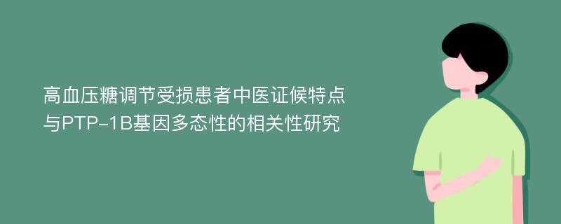 高血压糖调节受损患者中医证候特点与PTP-1B基因多态性的相关性研究