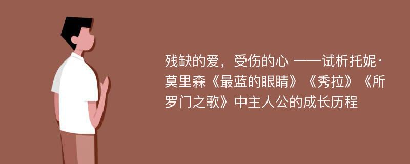 残缺的爱，受伤的心 ——试析托妮·莫里森《最蓝的眼睛》《秀拉》《所罗门之歌》中主人公的成长历程