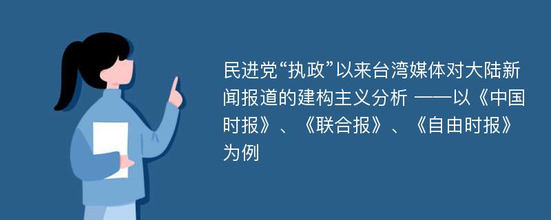 民进党“执政”以来台湾媒体对大陆新闻报道的建构主义分析 ——以《中国时报》、《联合报》、《自由时报》为例