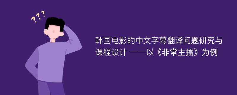 韩国电影的中文字幕翻译问题研究与课程设计 ——以《非常主播》为例