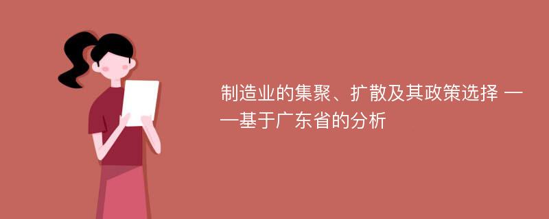 制造业的集聚、扩散及其政策选择 ——基于广东省的分析