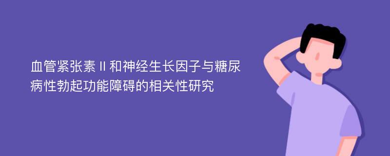 血管紧张素Ⅱ和神经生长因子与糖尿病性勃起功能障碍的相关性研究