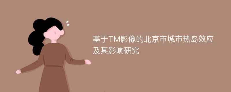 基于TM影像的北京市城市热岛效应及其影响研究