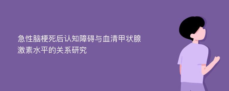 急性脑梗死后认知障碍与血清甲状腺激素水平的关系研究