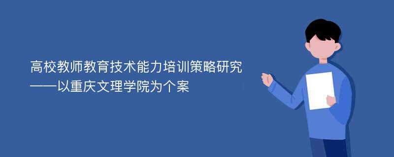 高校教师教育技术能力培训策略研究 ——以重庆文理学院为个案