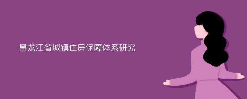 黑龙江省城镇住房保障体系研究