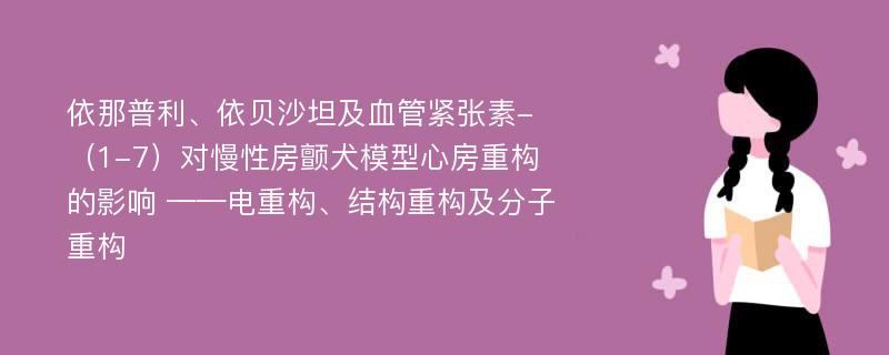 依那普利、依贝沙坦及血管紧张素-（1-7）对慢性房颤犬模型心房重构的影响 ——电重构、结构重构及分子重构