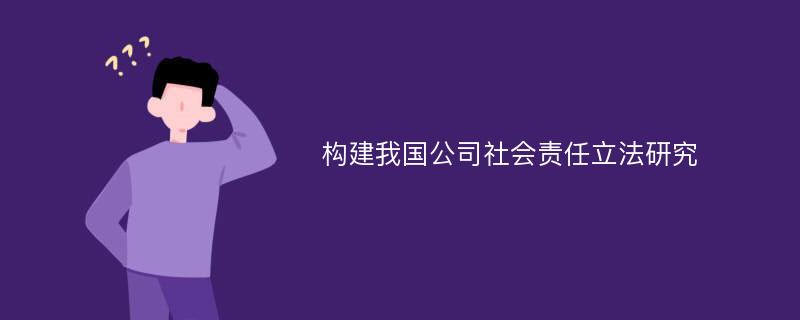 构建我国公司社会责任立法研究