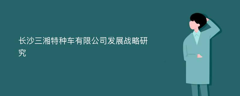 长沙三湘特种车有限公司发展战略研究