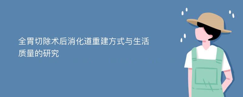 全胃切除术后消化道重建方式与生活质量的研究