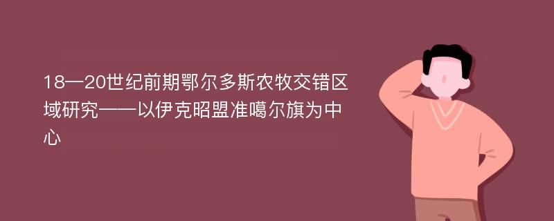 18—20世纪前期鄂尔多斯农牧交错区域研究——以伊克昭盟准噶尔旗为中心