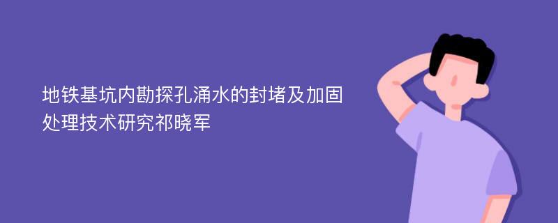 地铁基坑内勘探孔涌水的封堵及加固处理技术研究祁晓军