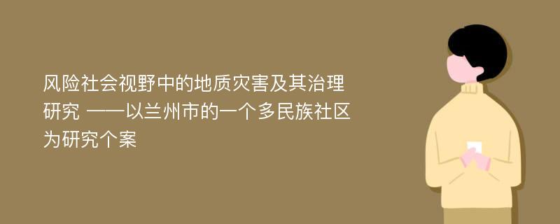 风险社会视野中的地质灾害及其治理研究 ——以兰州市的一个多民族社区为研究个案