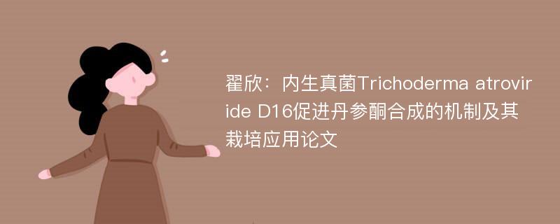 翟欣：内生真菌Trichoderma atroviride D16促进丹参酮合成的机制及其栽培应用论文