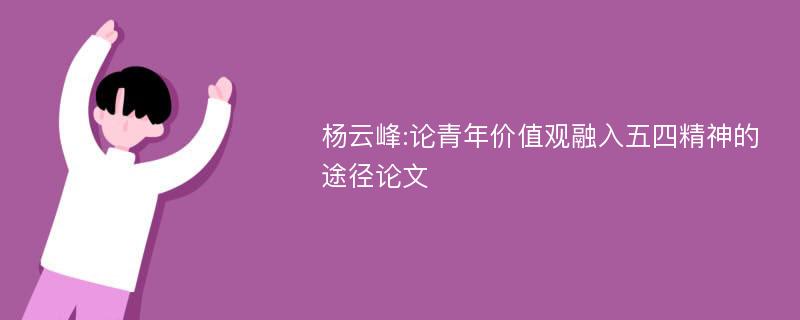 杨云峰:论青年价值观融入五四精神的途径论文