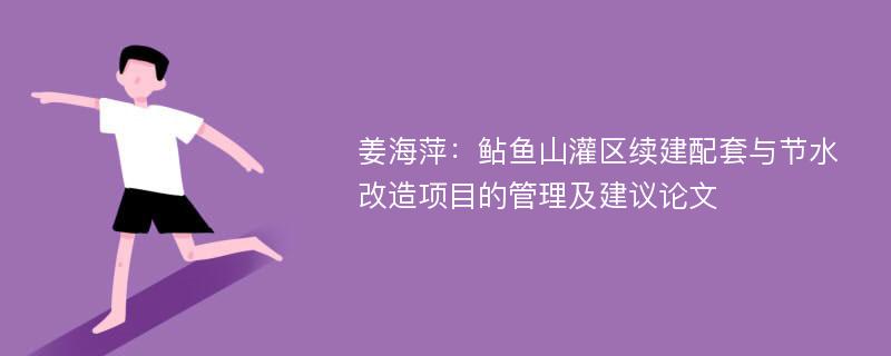 姜海萍：鲇鱼山灌区续建配套与节水改造项目的管理及建议论文