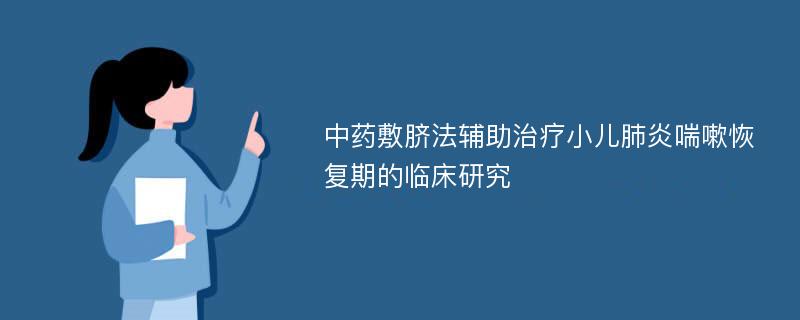 中药敷脐法辅助治疗小儿肺炎喘嗽恢复期的临床研究