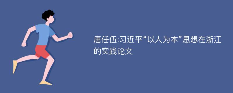 唐任伍:习近平“以人为本”思想在浙江的实践论文