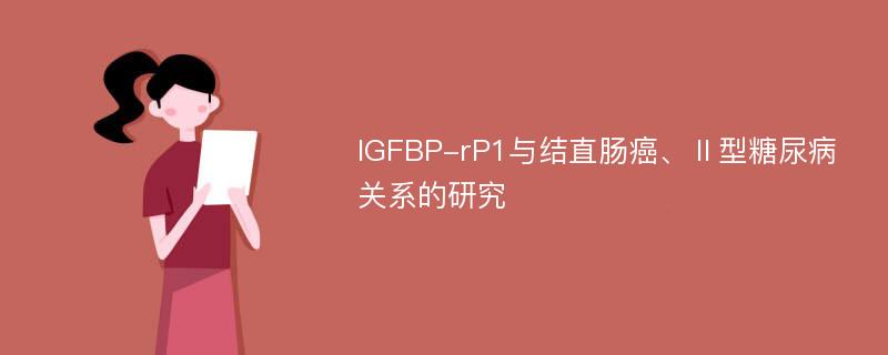 IGFBP-rP1与结直肠癌、Ⅱ型糖尿病关系的研究