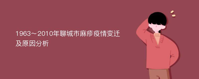 1963～2010年聊城市麻疹疫情变迁及原因分析