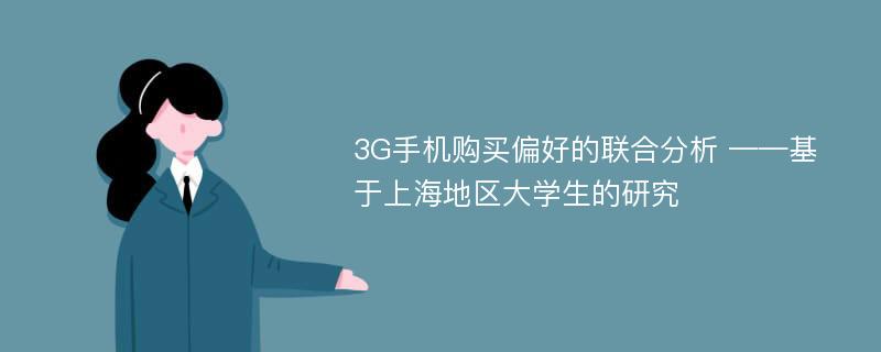 3G手机购买偏好的联合分析 ——基于上海地区大学生的研究