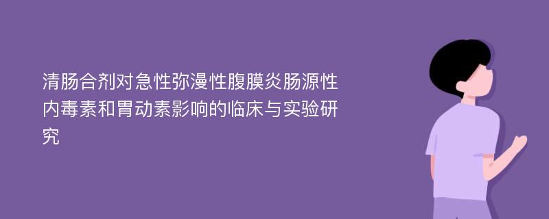 清肠合剂对急性弥漫性腹膜炎肠源性内毒素和胃动素影响的临床与实验研究