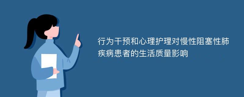 行为干预和心理护理对慢性阻塞性肺疾病患者的生活质量影响