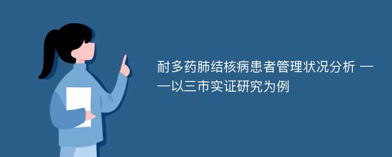 耐多药肺结核病患者管理状况分析 ——以三市实证研究为例