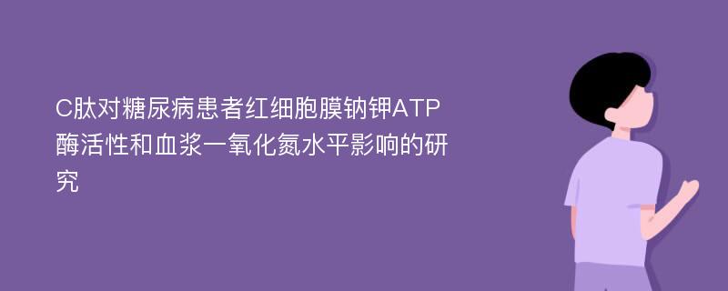 C肽对糖尿病患者红细胞膜钠钾ATP酶活性和血浆一氧化氮水平影响的研究