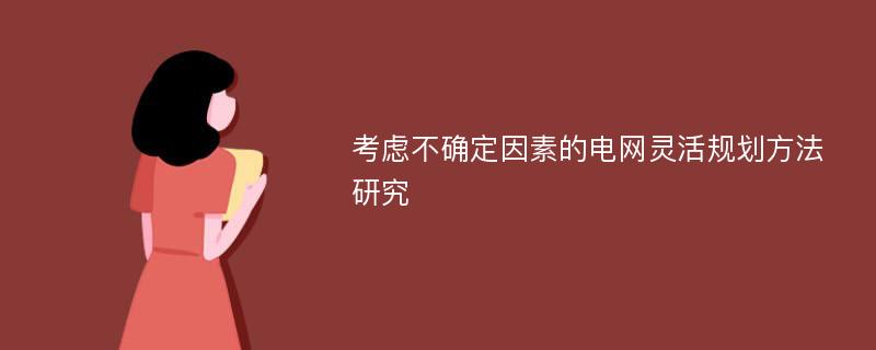 考虑不确定因素的电网灵活规划方法研究