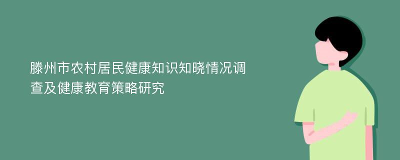 滕州市农村居民健康知识知晓情况调查及健康教育策略研究