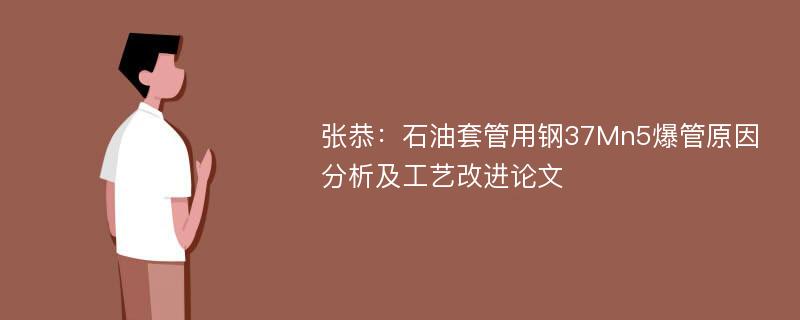 张恭：石油套管用钢37Mn5爆管原因分析及工艺改进论文