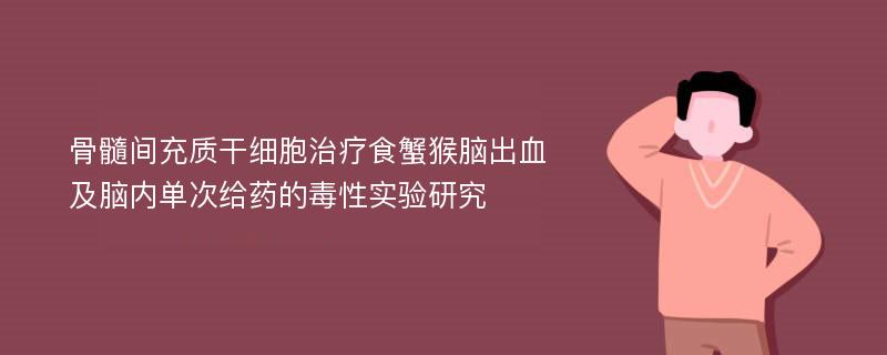 骨髓间充质干细胞治疗食蟹猴脑出血及脑内单次给药的毒性实验研究