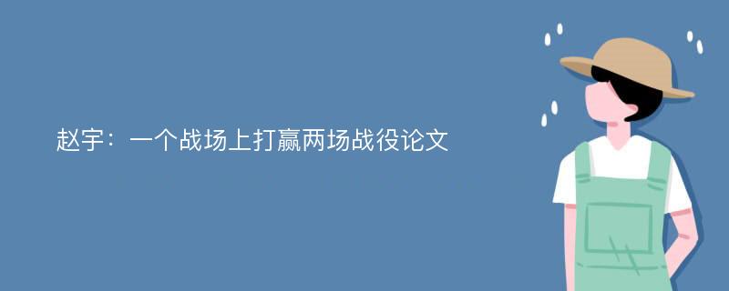 赵宇：一个战场上打赢两场战役论文