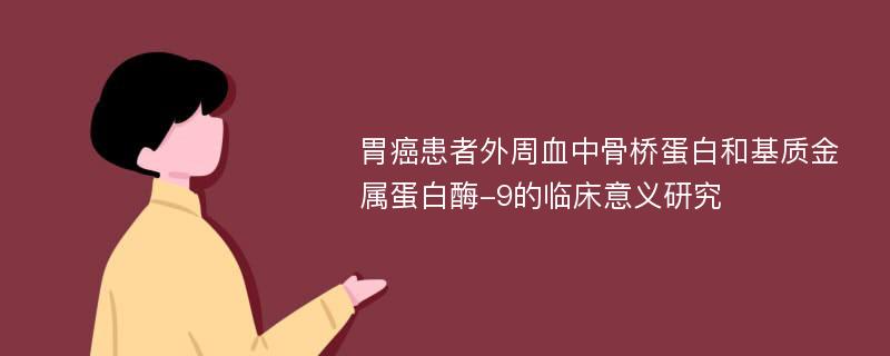 胃癌患者外周血中骨桥蛋白和基质金属蛋白酶-9的临床意义研究