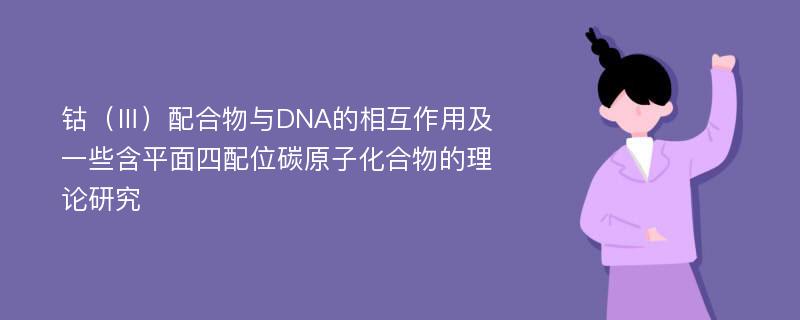 钴（Ⅲ）配合物与DNA的相互作用及一些含平面四配位碳原子化合物的理论研究