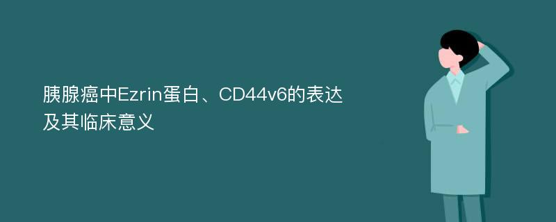 胰腺癌中Ezrin蛋白、CD44v6的表达及其临床意义